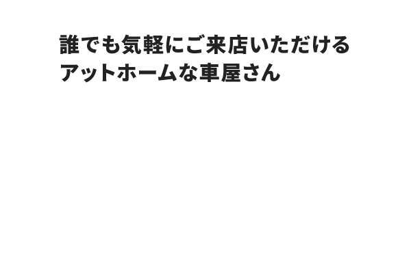 誰でも気軽にご来店いただけるアットホームな車屋さん